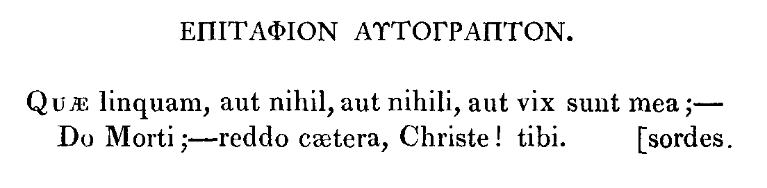 Quae linquam, aut nihil, aut nihili, aut vix sunt mea; Do Morti; reddo caetera, Christe! tibi. [sordes.